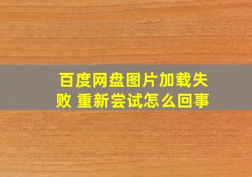 百度网盘图片加载失败 重新尝试怎么回事